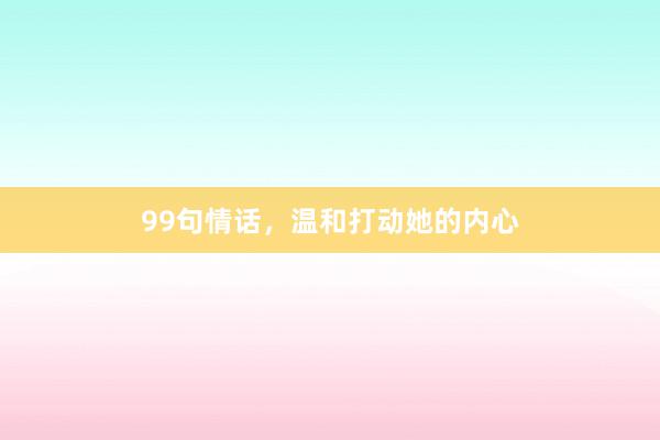 99句情话，温和打动她的内心