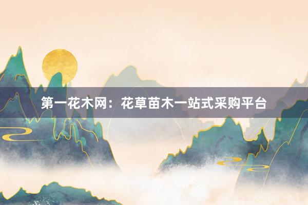 第一花木网：花草苗木一站式采购平台