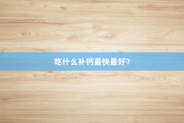 吃什么补钙最快最好？